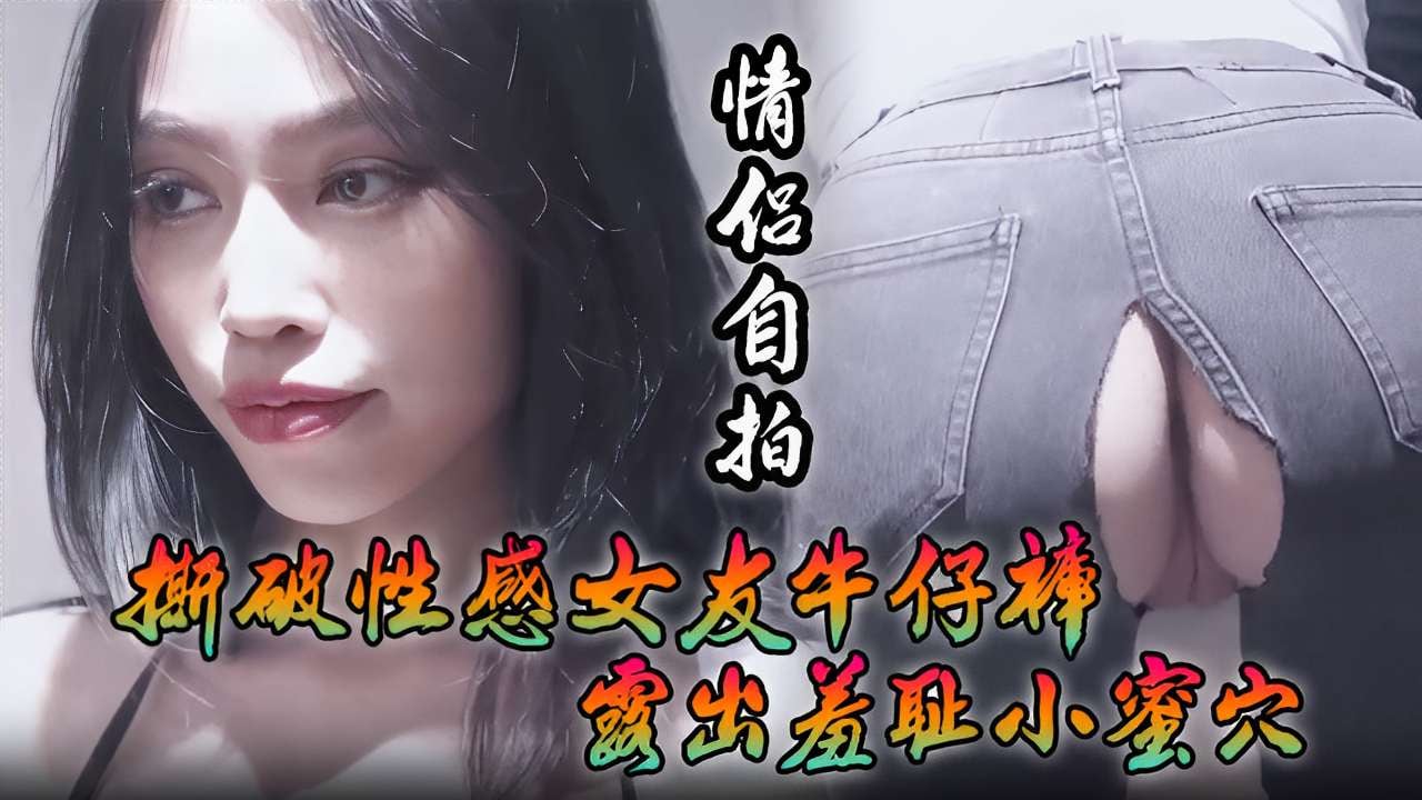 INY-739 情侣自拍撕破性感女友牛仔裤露出羞耻小蜜穴