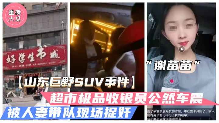 QNJP-720 山东巨野车震事件火爆大瓜超市收银员谢苗苗半夜车震人夫被抓奸