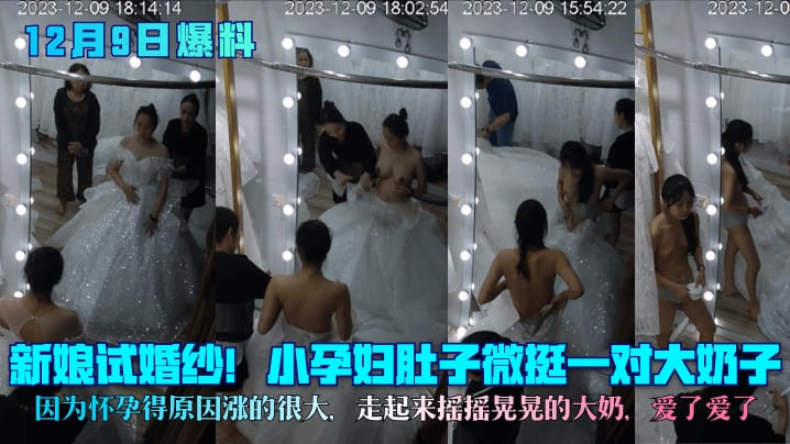 12月9日爆料新娘试婚纱孕妇肚子微挺一对大奶子因为怀孕得原因涨的很大走起来摇摇晃晃的大奶爱了爱了