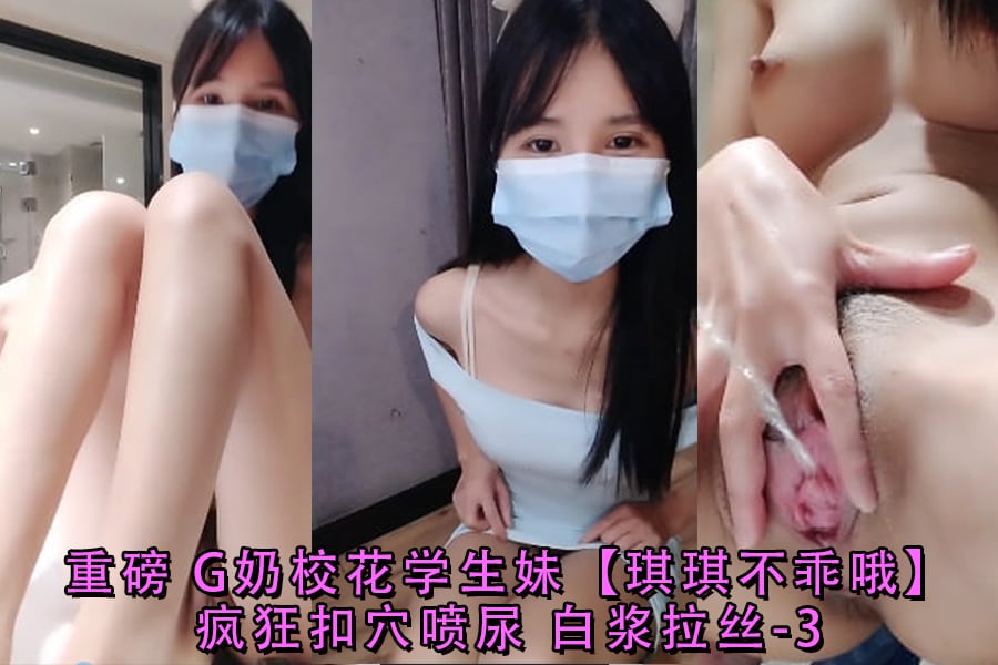重磅G奶校花学生妹琪琪不乖哦疯狂扣穴喷尿白浆拉丝-3