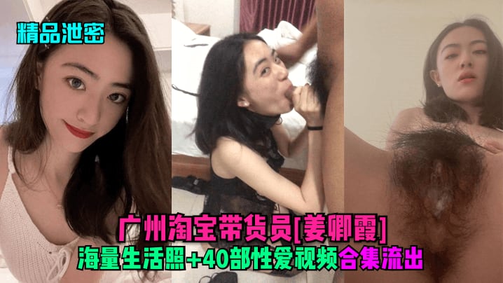 NNXI-391 泄密广州淘宝带货员姜卿霞海量生活照40部性爱视频合集流出