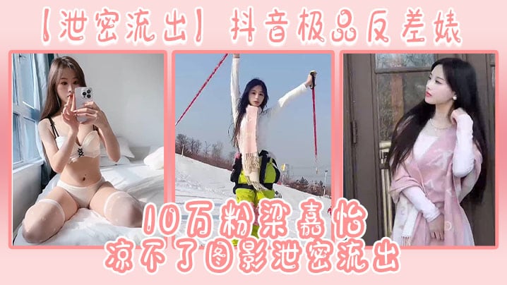 SSTN-732 抖音极品反差婊10万粉梁嘉怡凉不了图影流出