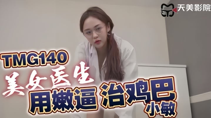 TMG140 小敏极品美女医生 嫩逼爆操治鸡巴