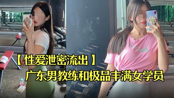 XCGJ-972 性爱泄密流出广东某教馆男教练和极品丰满女学员在酒店的额外课程