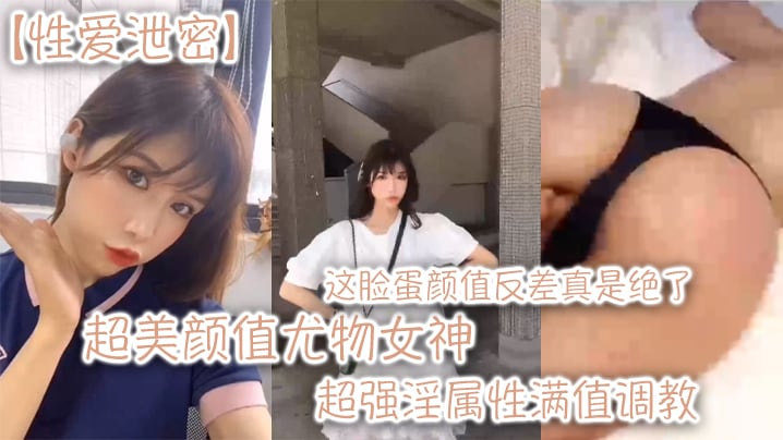 XBGG-256 超美颜值尤物女神这脸蛋颜值反差真是绝了超强淫属性满值调教