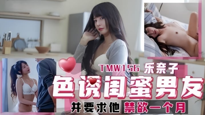 TMW-156 乐奈子骚穴勾引闺蜜男友 爆操内射